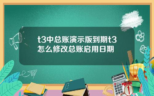 t3中总账演示版到期t3怎么修改总账启用日期