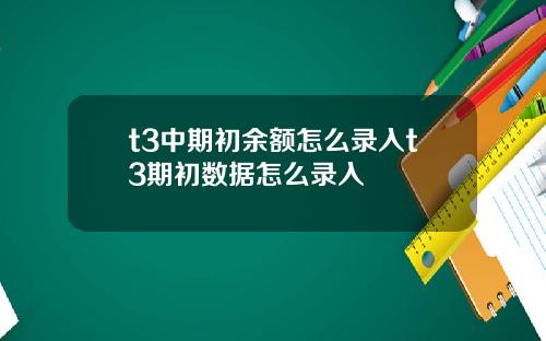 t3中期初余额怎么录入t3期初数据怎么录入