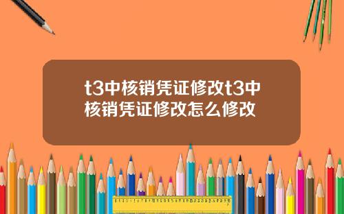 t3中核销凭证修改t3中核销凭证修改怎么修改