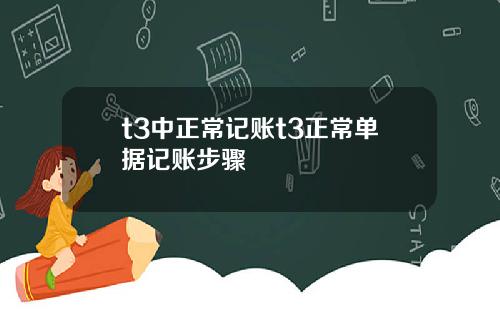 t3中正常记账t3正常单据记账步骤