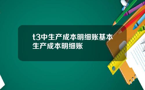t3中生产成本明细账基本生产成本明细账