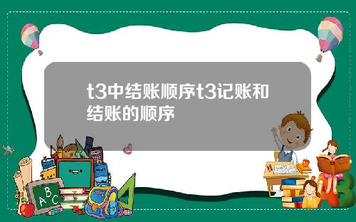 t3中结账顺序t3记账和结账的顺序