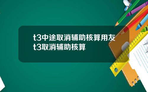 t3中途取消辅助核算用友t3取消辅助核算