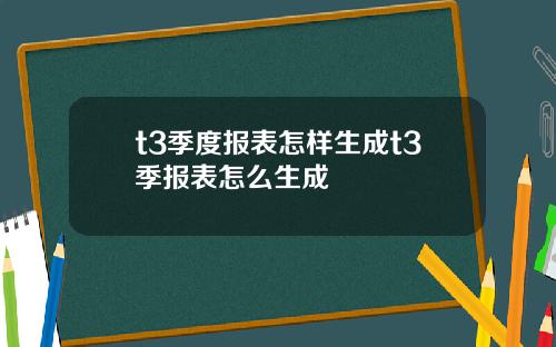 t3季度报表怎样生成t3季报表怎么生成