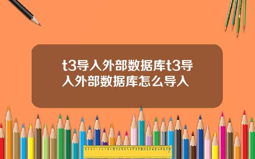 t3导入外部数据库t3导入外部数据库怎么导入