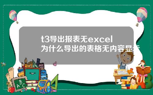 t3导出报表无excel为什么导出的表格无内容显示