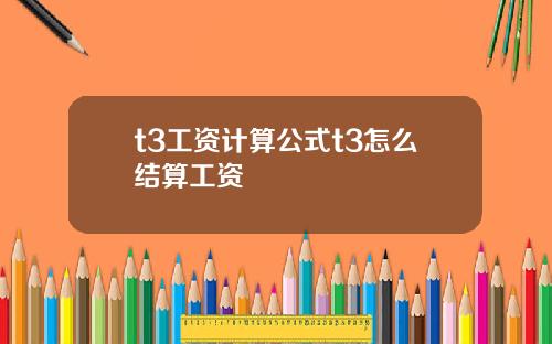 t3工资计算公式t3怎么结算工资
