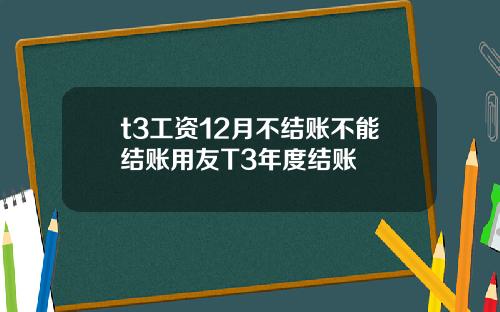 t3工资12月不结账不能结账用友T3年度结账
