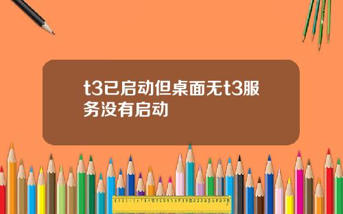 t3已启动但桌面无t3服务没有启动