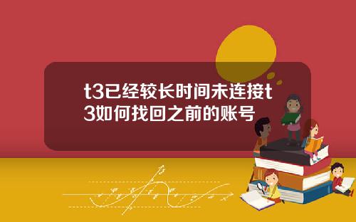 t3已经较长时间未连接t3如何找回之前的账号