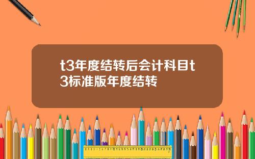 t3年度结转后会计科目t3标准版年度结转