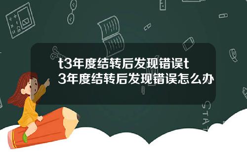 t3年度结转后发现错误t3年度结转后发现错误怎么办