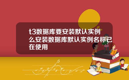 t3数据库要安装默认实例么安装数据库默认实例名称已在使用