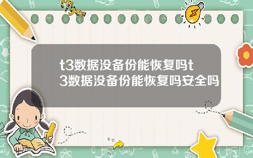 t3数据没备份能恢复吗t3数据没备份能恢复吗安全吗