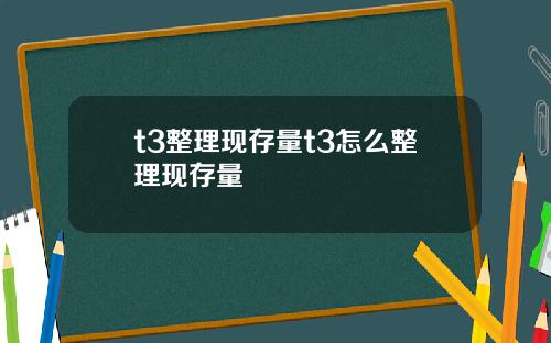 t3整理现存量t3怎么整理现存量
