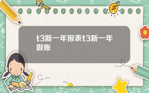 t3新一年报表t3新一年做账