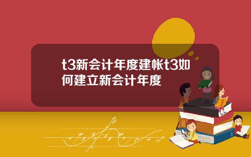 t3新会计年度建帐t3如何建立新会计年度