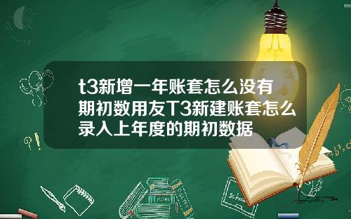 t3新增一年账套怎么没有期初数用友T3新建账套怎么录入上年度的期初数据