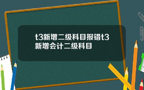 t3新增二级科目报错t3新增会计二级科目