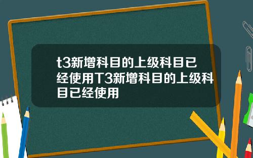 t3新增科目的上级科目已经使用T3新增科目的上级科目已经使用