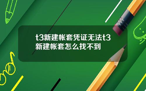 t3新建帐套凭证无法t3新建帐套怎么找不到