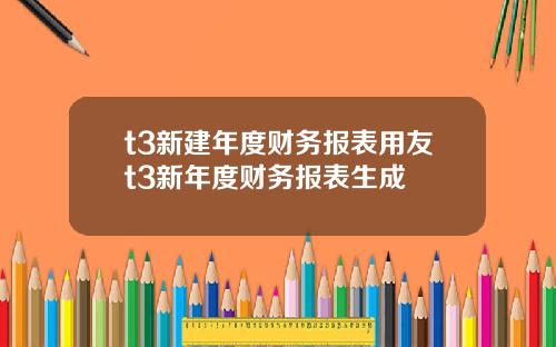 t3新建年度财务报表用友t3新年度财务报表生成