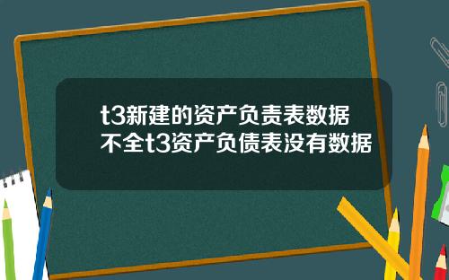 t3新建的资产负责表数据不全t3资产负债表没有数据
