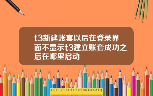t3新建账套以后在登录界面不显示t3建立账套成功之后在哪里启动