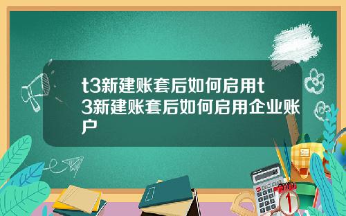 t3新建账套后如何启用t3新建账套后如何启用企业账户