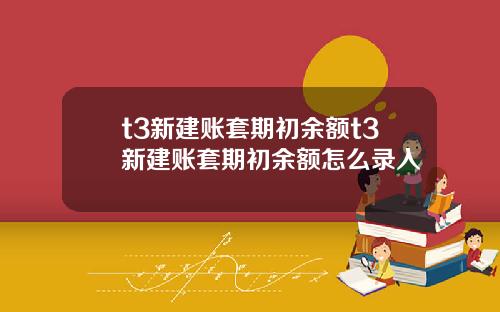 t3新建账套期初余额t3新建账套期初余额怎么录入