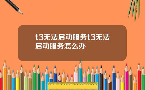 t3无法启动服务t3无法启动服务怎么办