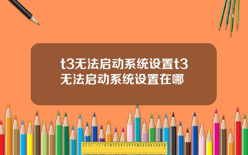 t3无法启动系统设置t3无法启动系统设置在哪