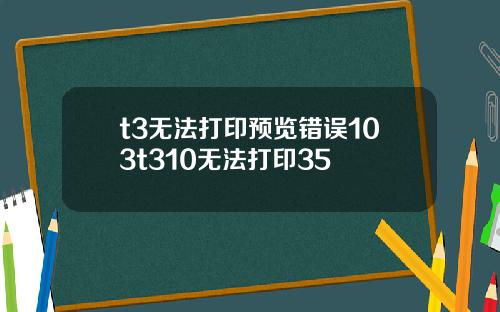 t3无法打印预览错误103t310无法打印35