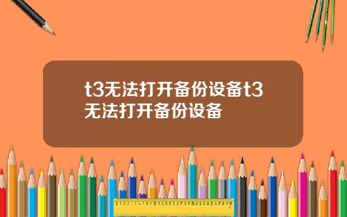 t3无法打开备份设备t3无法打开备份设备
