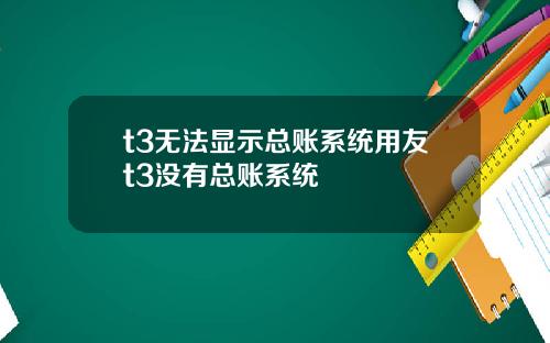t3无法显示总账系统用友t3没有总账系统
