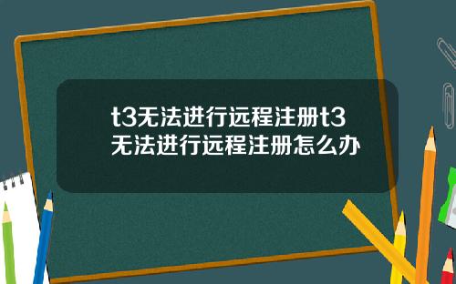 t3无法进行远程注册t3无法进行远程注册怎么办