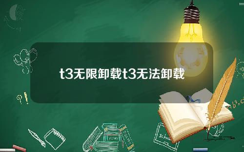 t3无限卸载t3无法卸载