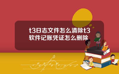 t3日志文件怎么清除t3软件记账凭证怎么删除