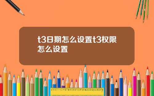t3日期怎么设置t3权限怎么设置