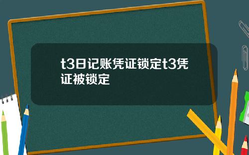 t3日记账凭证锁定t3凭证被锁定
