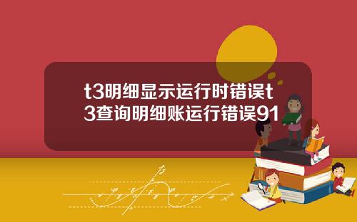 t3明细显示运行时错误t3查询明细账运行错误91