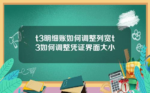 t3明细账如何调整列宽t3如何调整凭证界面大小