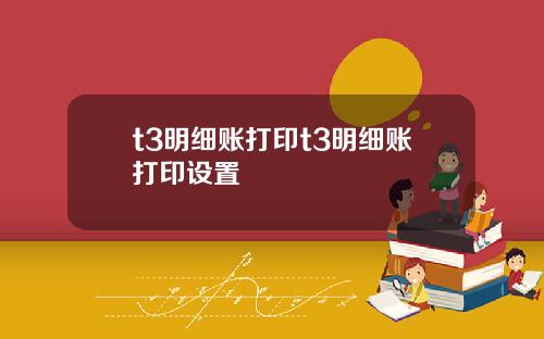 t3明细账打印t3明细账打印设置