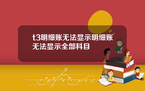 t3明细账无法显示明细账无法显示全部科目