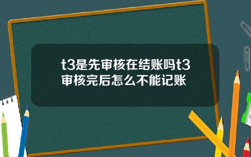 t3是先审核在结账吗t3审核完后怎么不能记账