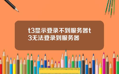 t3显示登录不到服务器t3无法登录到服务器