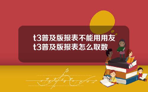 t3普及版报表不能用用友t3普及版报表怎么取数