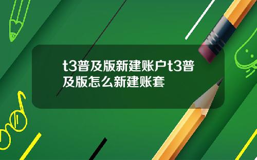 t3普及版新建账户t3普及版怎么新建账套