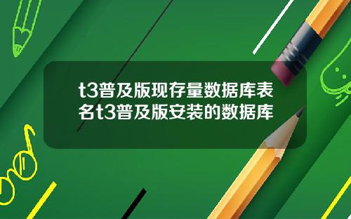 t3普及版现存量数据库表名t3普及版安装的数据库