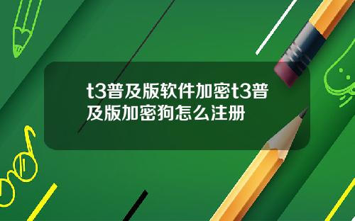 t3普及版软件加密t3普及版加密狗怎么注册